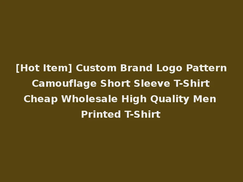 [Hot Item] Custom Brand Logo Pattern Camouflage Short Sleeve T-Shirt Cheap Wholesale High Quality Men Printed T-Shirt