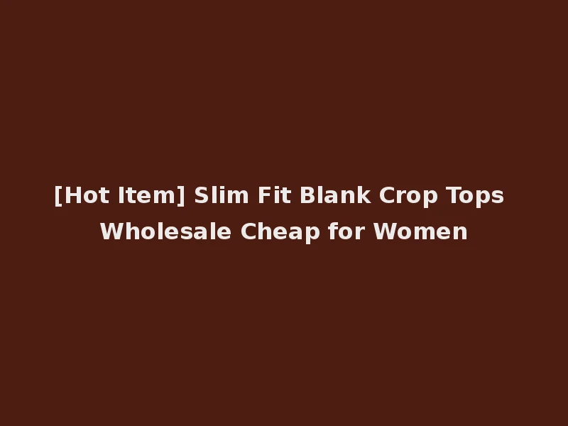 [Hot Item] Slim Fit Blank Crop Tops Wholesale Cheap for Women