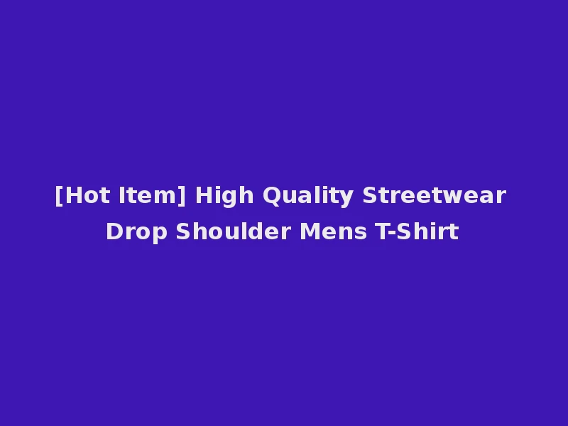 [Hot Item] High Quality Streetwear Drop Shoulder Mens T-Shirt