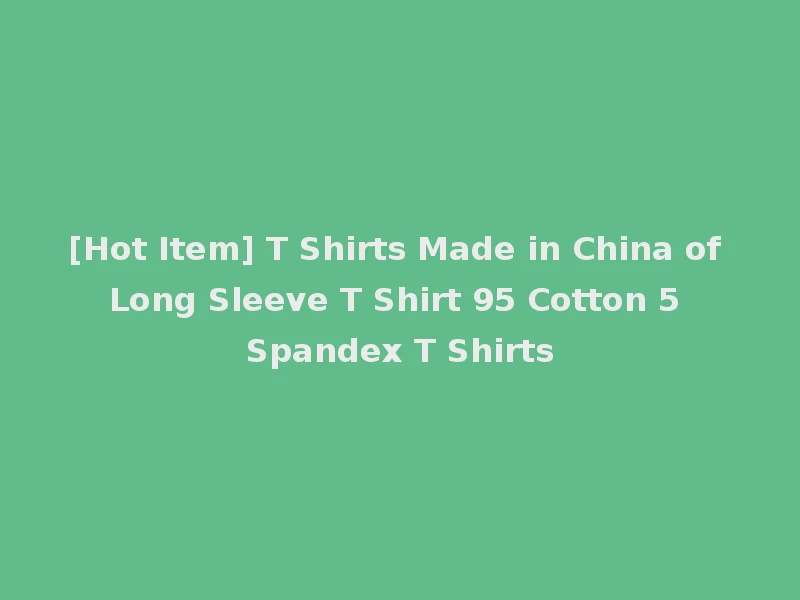 [Hot Item] T Shirts Made in China of Long Sleeve T Shirt 95 Cotton 5 Spandex T Shirts