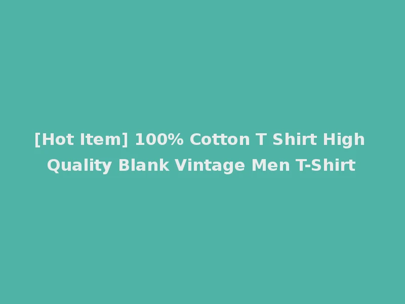 [Hot Item] 100% Cotton T Shirt High Quality Blank Vintage Men T-Shirt