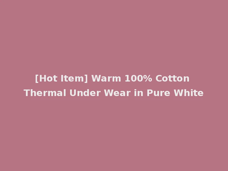 [Hot Item] Warm 100% Cotton Thermal Under Wear in Pure White