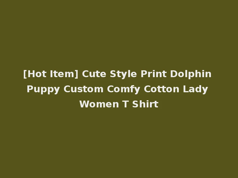 [Hot Item] Cute Style Print Dolphin Puppy Custom Comfy Cotton Lady Women T Shirt
