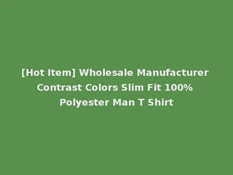 [Hot Item] Wholesale Manufacturer Contrast Colors Slim Fit 100% Polyester Man T Shirt