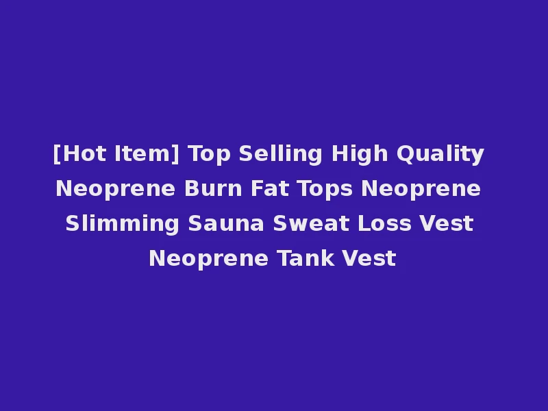 [Hot Item] Top Selling High Quality Neoprene Burn Fat Tops Neoprene Slimming Sauna Sweat Loss Vest Neoprene Tank Vest
