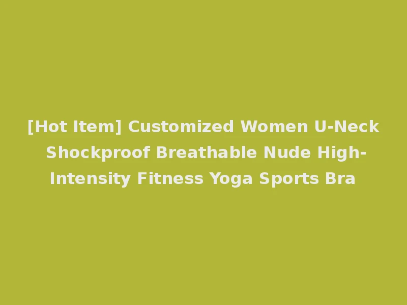 [Hot Item] Customized Women U-Neck Shockproof Breathable Nude High-Intensity Fitness Yoga Sports Bra
