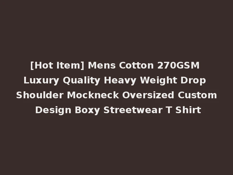 [Hot Item] Mens Cotton 270GSM Luxury Quality Heavy Weight Drop Shoulder Mockneck Oversized Custom Design Boxy Streetwear T Shirt