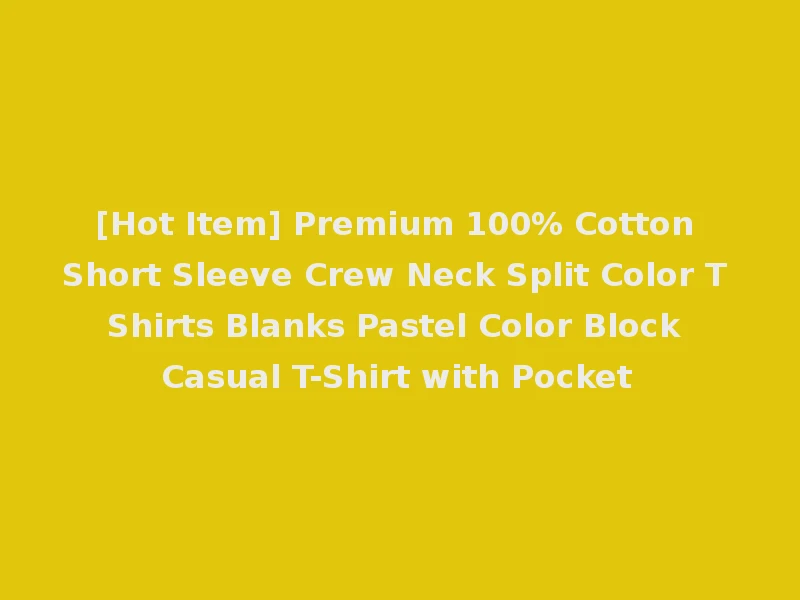 [Hot Item] Premium 100% Cotton Short Sleeve Crew Neck Split Color T Shirts Blanks Pastel Color Block Casual T-Shirt with Pocket