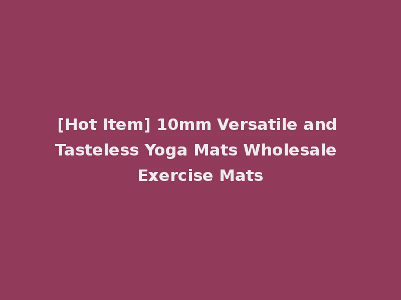 [Hot Item] 10mm Versatile and Tasteless Yoga Mats Wholesale Exercise Mats