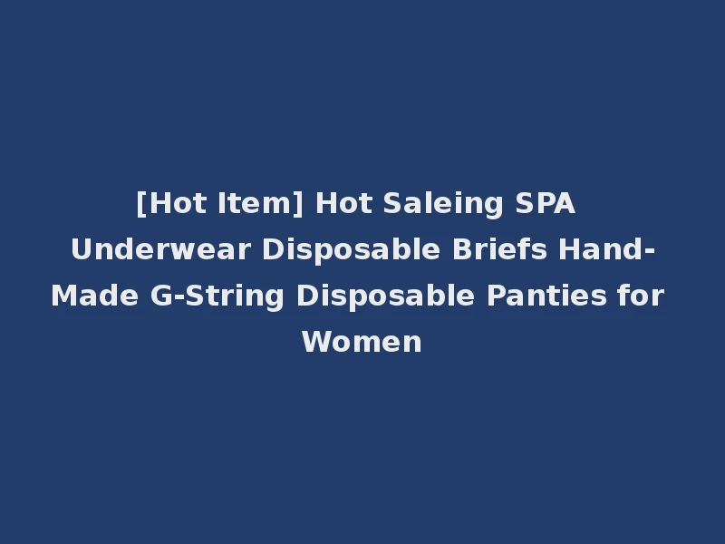 [Hot Item] Hot Saleing SPA Underwear Disposable Briefs Hand-Made G-String Disposable Panties for Women