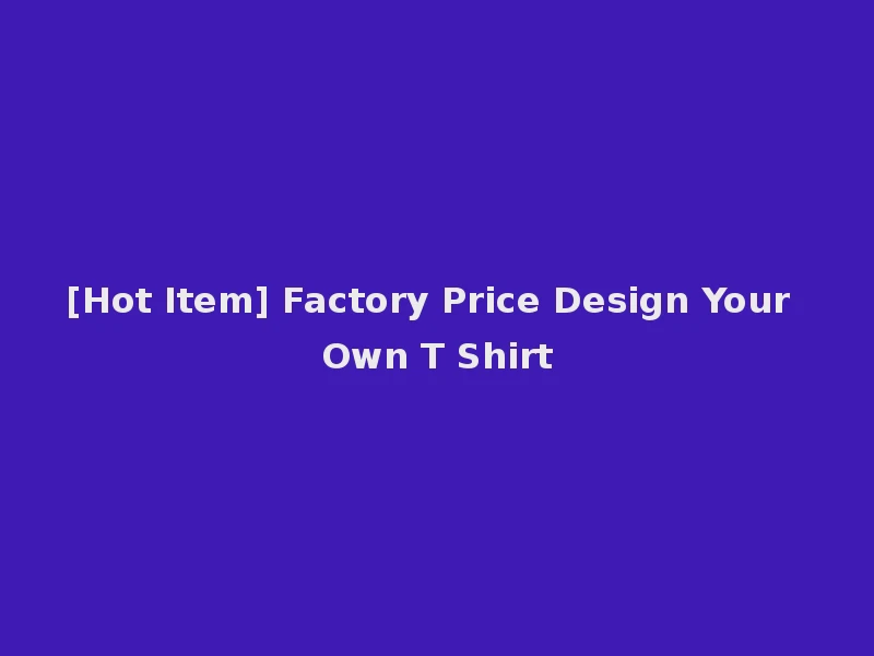 [Hot Item] Factory Price Design Your Own T Shirt