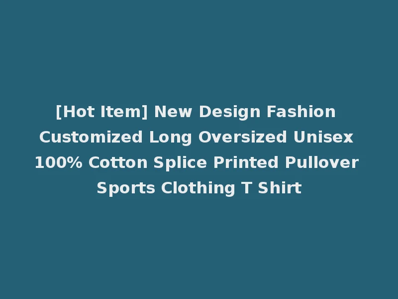 [Hot Item] New Design Fashion Customized Long Oversized Unisex 100% Cotton Splice Printed Pullover Sports Clothing T Shirt