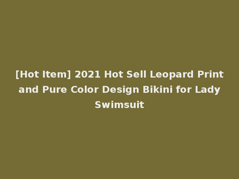 [Hot Item] 2021 Hot Sell Leopard Print and Pure Color Design Bikini for Lady Swimsuit