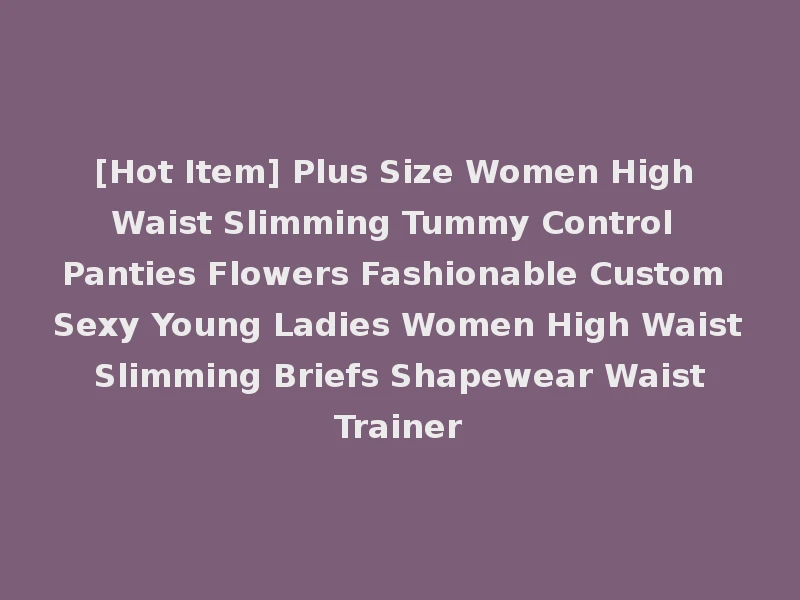 [Hot Item] Plus Size Women High Waist Slimming Tummy Control Panties Flowers Fashionable Custom Sexy Young Ladies Women High Waist Slimming Briefs Shapewear Waist Trainer