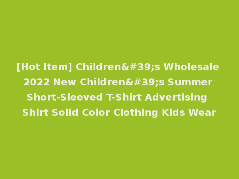 [Hot Item] Children's Wholesale 2022 New Children's Summer Short-Sleeved T-Shirt Advertising Shirt Solid Color Clothing Kids Wear