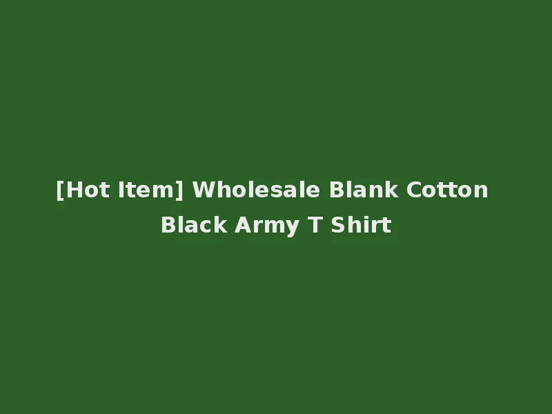 [Hot Item] Wholesale Blank Cotton Black Army T Shirt