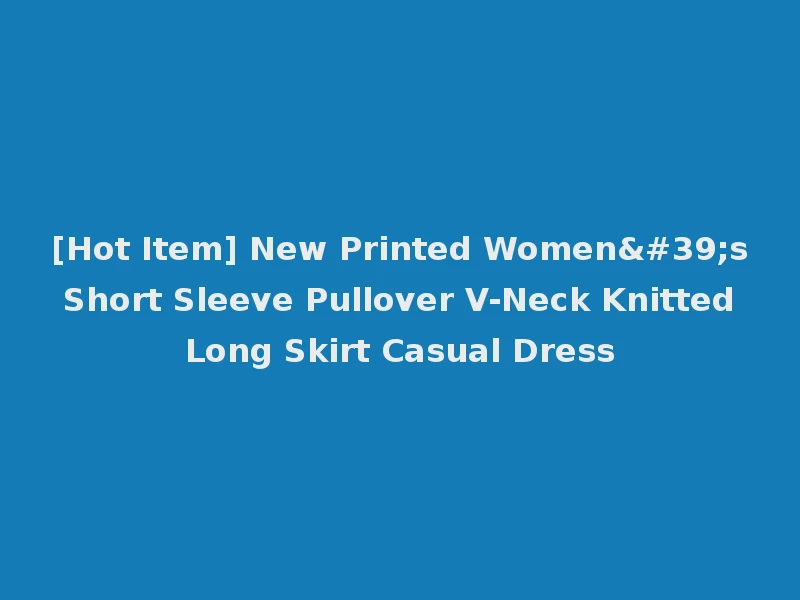 [Hot Item] New Printed Women's Short Sleeve Pullover V-Neck Knitted Long Skirt Casual Dress