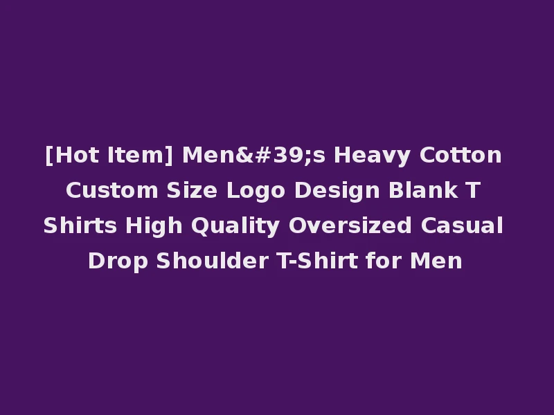[Hot Item] Men's Heavy Cotton Custom Size Logo Design Blank T Shirts High Quality Oversized Casual Drop Shoulder T-Shirt for Men