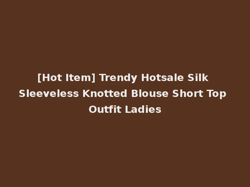 [Hot Item] Trendy Hotsale Silk Sleeveless Knotted Blouse Short Top Outfit Ladies