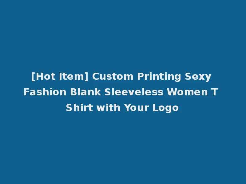 [Hot Item] Custom Printing Sexy Fashion Blank Sleeveless Women T Shirt with Your Logo