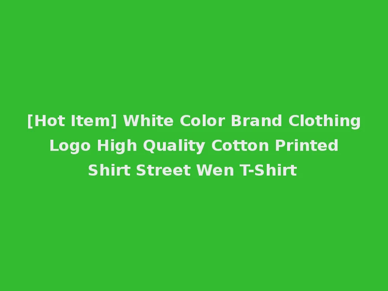 [Hot Item] White Color Brand Clothing Logo High Quality Cotton Printed Shirt Street Wen T-Shirt