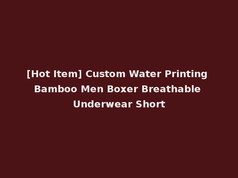 [Hot Item] Custom Water Printing Bamboo Men Boxer Breathable Underwear Short