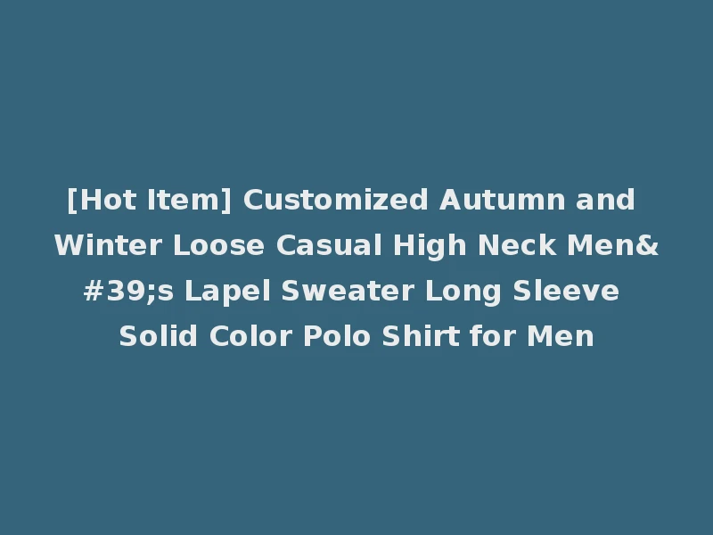 [Hot Item] Customized Autumn and Winter Loose Casual High Neck Men's Lapel Sweater Long Sleeve Solid Color Polo Shirt for Men