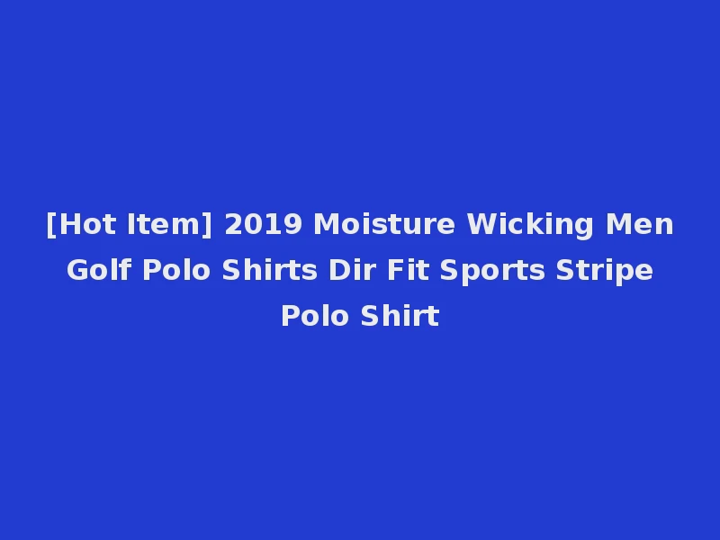 [Hot Item] 2019 Moisture Wicking Men Golf Polo Shirts Dir Fit Sports Stripe Polo Shirt