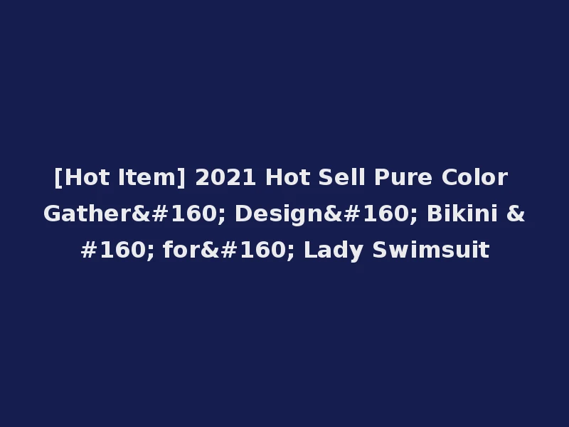 [Hot Item] 2021 Hot Sell Pure Color Gather  Design  Bikini   for  Lady Swimsuit