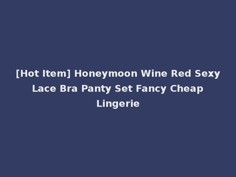 [Hot Item] Honeymoon Wine Red Sexy Lace Bra Panty Set Fancy Cheap Lingerie