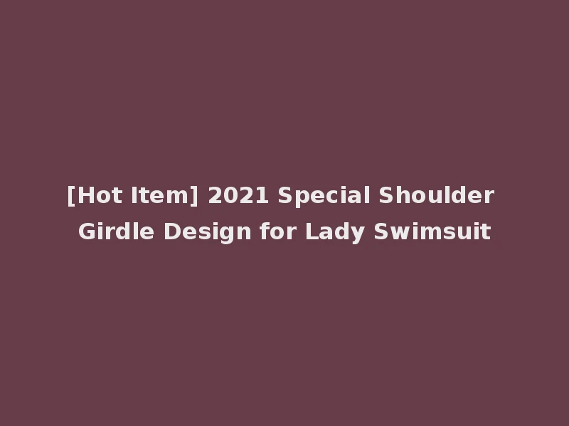 [Hot Item] 2021 Special Shoulder Girdle Design for Lady Swimsuit