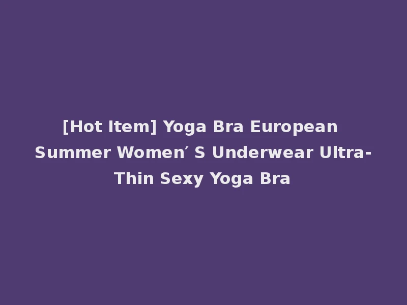 [Hot Item] Yoga Bra European Summer Women′ S Underwear Ultra-Thin Sexy Yoga Bra