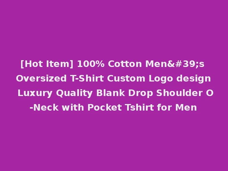 [Hot Item] 100% Cotton Men's Oversized T-Shirt Custom Logo design Luxury Quality Blank Drop Shoulder O-Neck with Pocket Tshirt for Men