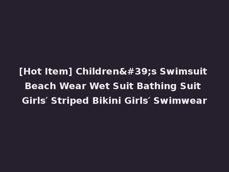 [Hot Item] Children's Swimsuit Beach Wear Wet Suit Bathing Suit Girls′ Striped Bikini Girls′ Swimwear