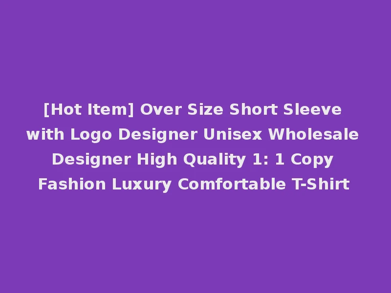 [Hot Item] Over Size Short Sleeve with Logo Designer Unisex Wholesale Designer High Quality 1: 1 Copy Fashion Luxury Comfortable T-Shirt