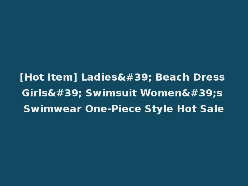 [Hot Item] Ladies' Beach Dress Girls' Swimsuit Women's Swimwear One-Piece Style Hot Sale