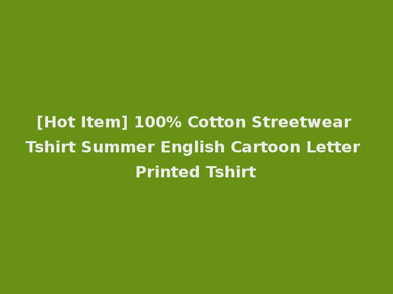 [Hot Item] 100% Cotton Streetwear Tshirt Summer English Cartoon Letter Printed Tshirt