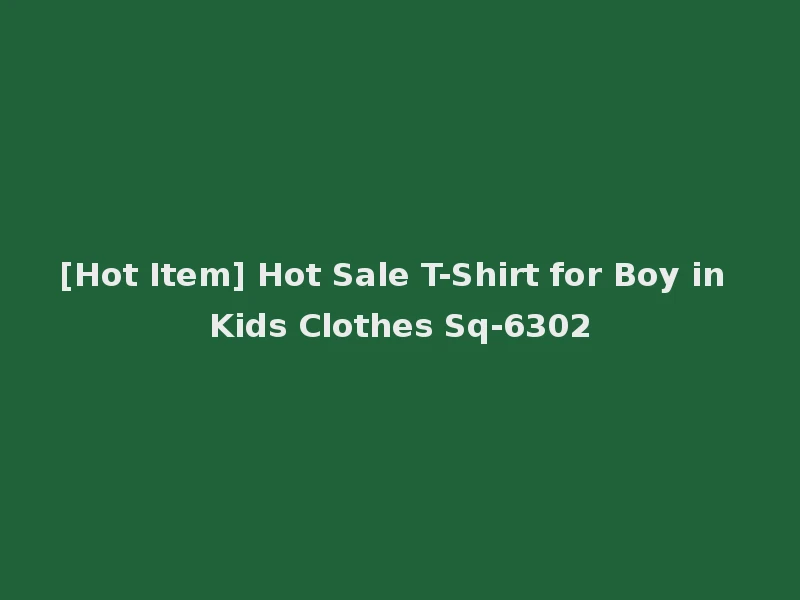 [Hot Item] Hot Sale T-Shirt for Boy in Kids Clothes Sq-6302