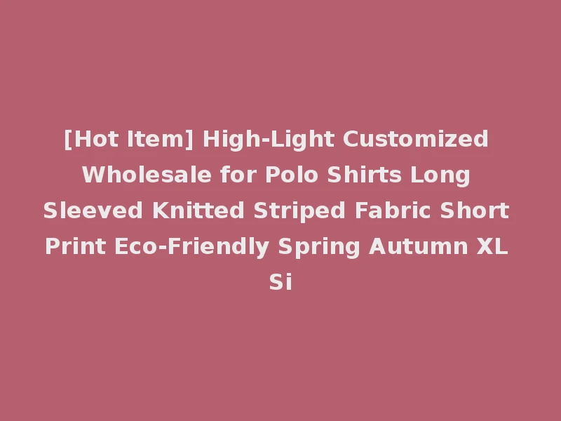 [Hot Item] High-Light Customized Wholesale for Polo Shirts Long Sleeved Knitted Striped Fabric Short Print Eco-Friendly Spring Autumn XL Si