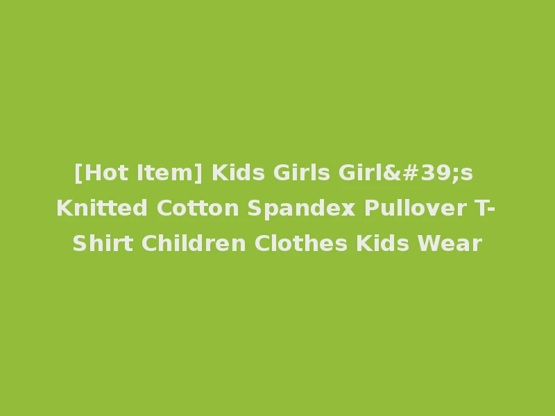 [Hot Item] Kids Girls Girl's Knitted Cotton Spandex Pullover T-Shirt Children Clothes Kids Wear