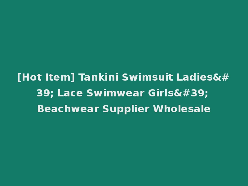 [Hot Item] Tankini Swimsuit Ladies' Lace Swimwear Girls' Beachwear Supplier Wholesale
