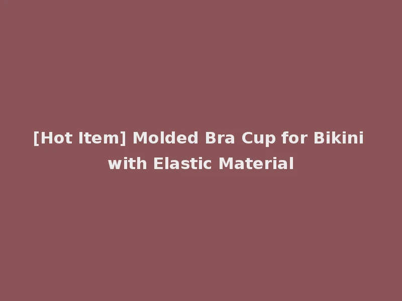 [Hot Item] Molded Bra Cup for Bikini with Elastic Material
