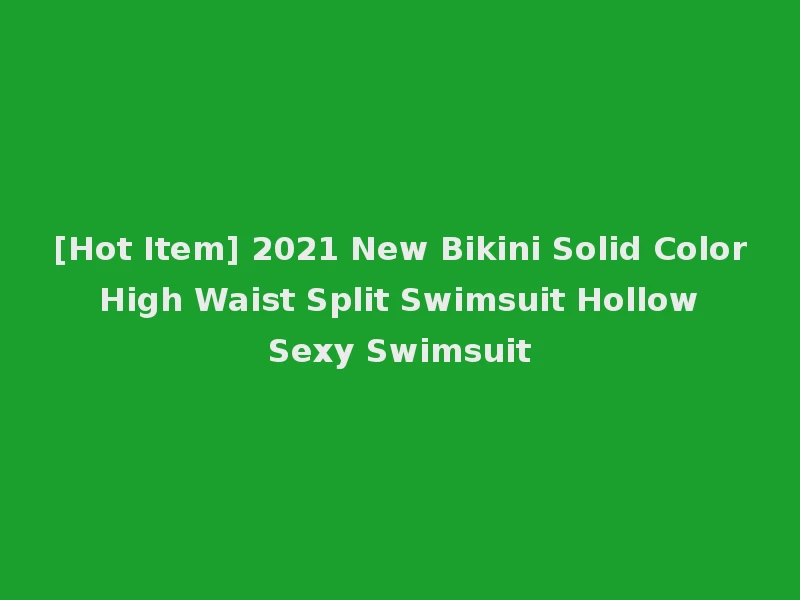 [Hot Item] 2021 New Bikini Solid Color High Waist Split Swimsuit Hollow Sexy Swimsuit