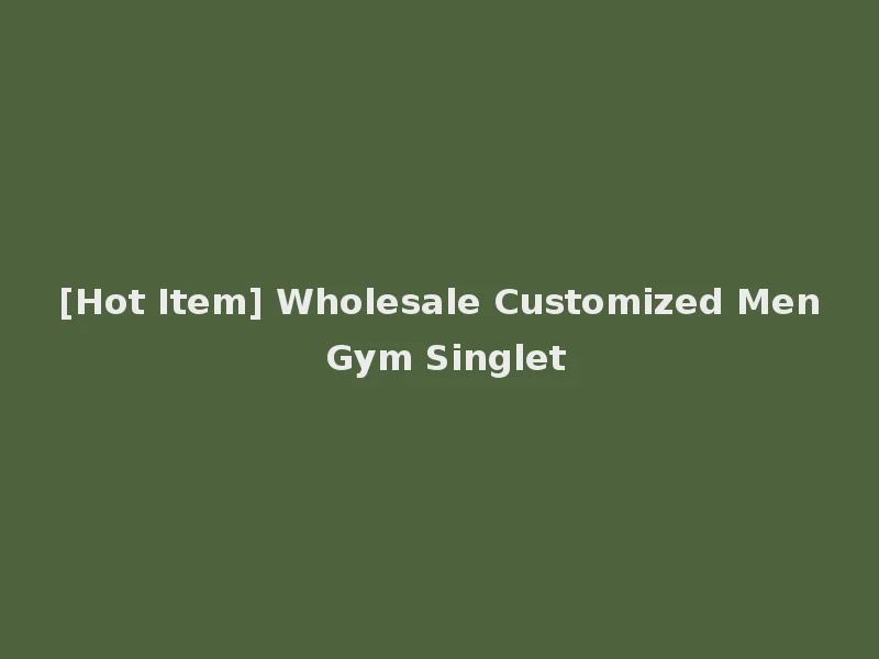 [Hot Item] Wholesale Customized Men Gym Singlet