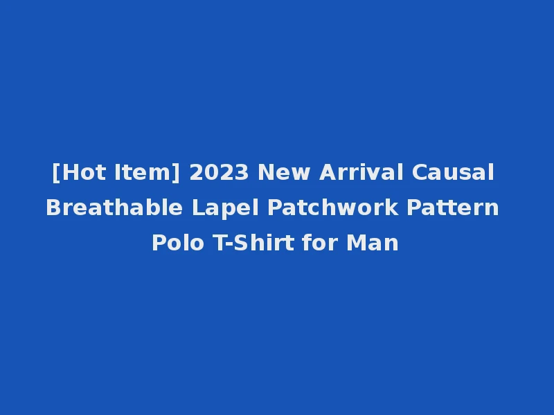 [Hot Item] 2023 New Arrival Causal Breathable Lapel Patchwork Pattern Polo T-Shirt for Man