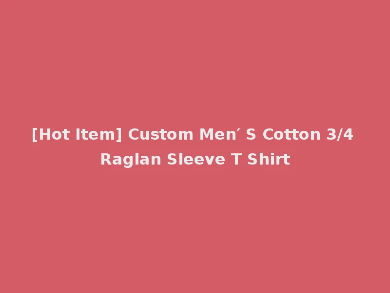 [Hot Item] Custom Men′ S Cotton 3/4 Raglan Sleeve T Shirt