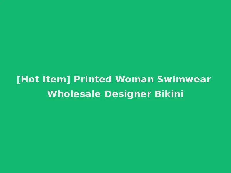 [Hot Item] Printed Woman Swimwear Wholesale Designer Bikini