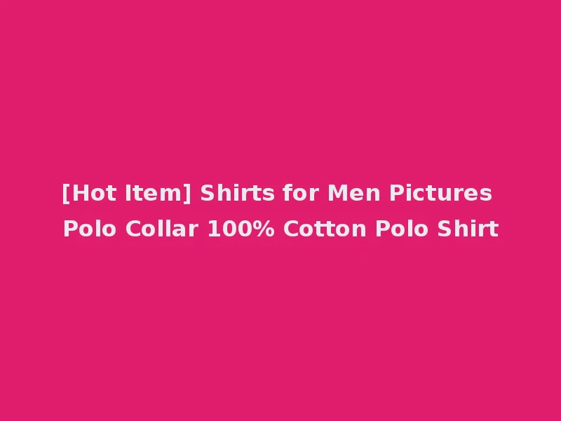 [Hot Item] Shirts for Men Pictures Polo Collar 100% Cotton Polo Shirt