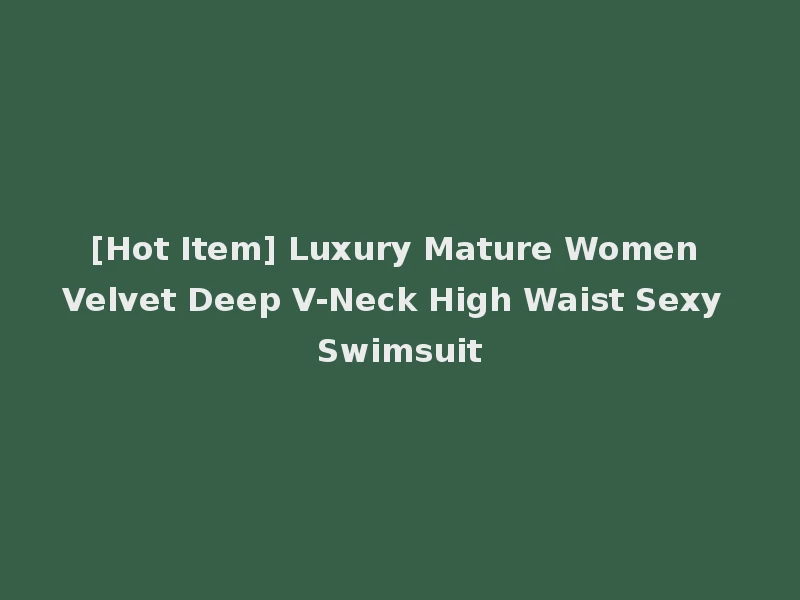 [Hot Item] Luxury Mature Women Velvet Deep V-Neck High Waist Sexy Swimsuit