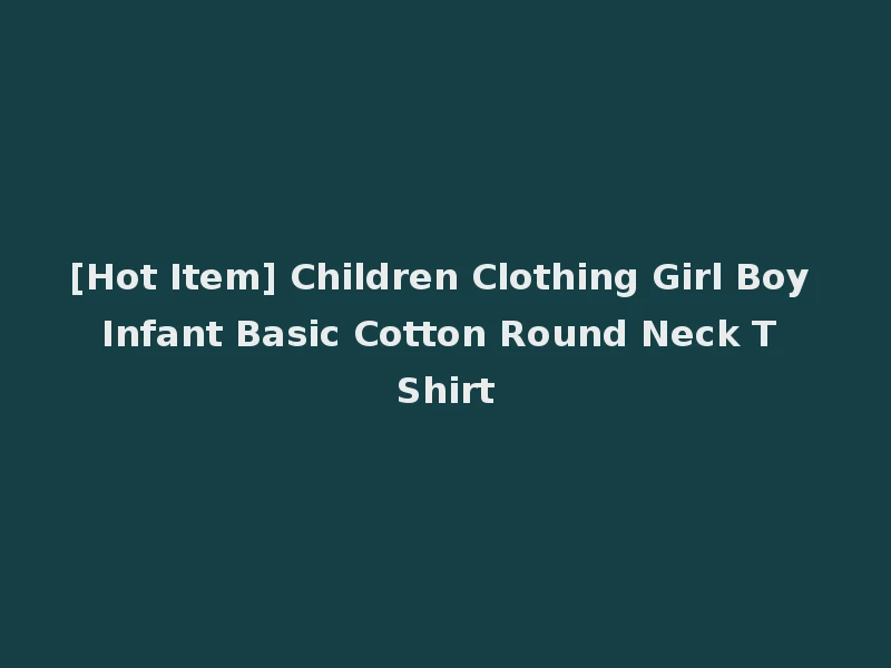 [Hot Item] Children Clothing Girl Boy Infant Basic Cotton Round Neck T Shirt